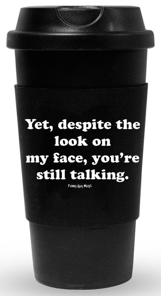 Funny Guy Mugs Yet Despite The Look On My Face You're Still Talking Travel Tumbler with Removable Insulated Silicone Sleeve, Black, 16-Ounce